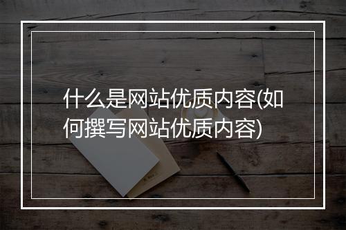 什么是网站优质内容(如何撰写网站优质内容)
