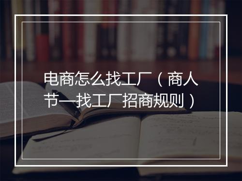 电商怎么找工厂（商人节—找工厂招商规则）