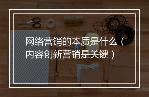 网络营销的本质是什么（内容创新营销是关键）