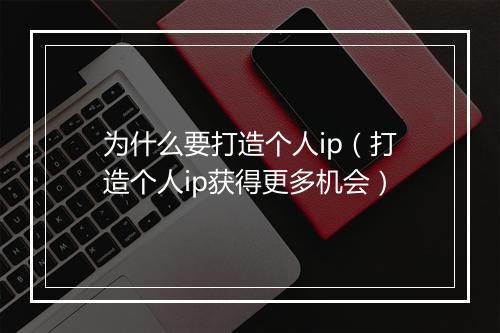 为什么要打造个人ip（打造个人ip获得更多机会）