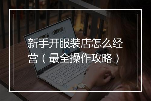 新手开服装店怎么经营（最全操作攻略）