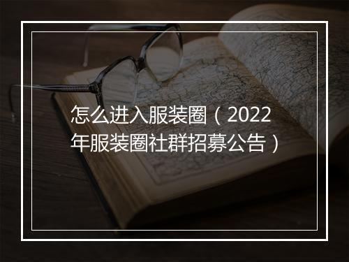 怎么进入服装圈（2022年服装圈社群招募公告）