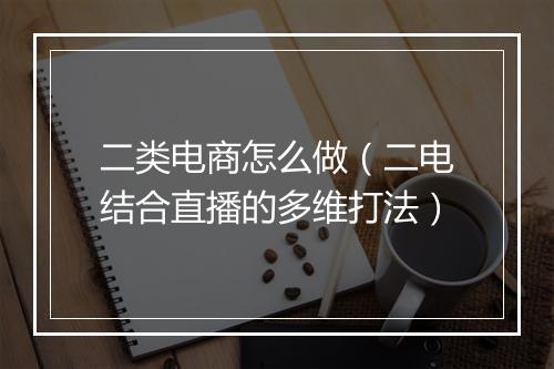 二类电商怎么做（二电结合直播的多维打法）