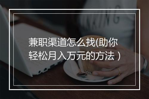 兼职渠道怎么找(助你轻松月入万元的方法）