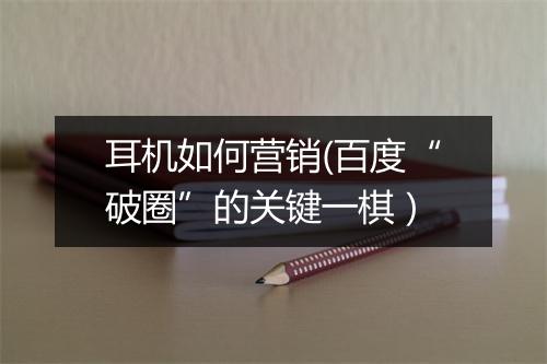 耳机如何营销(百度“破圈”的关键一棋）