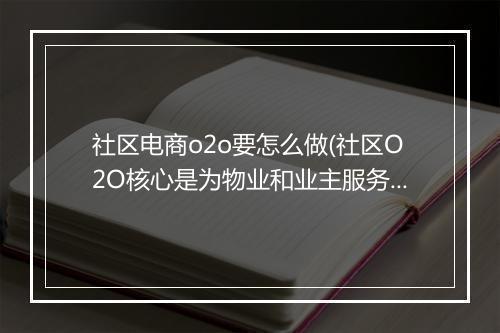 社区电商o2o要怎么做(社区O2O核心是为物业和业主服务）