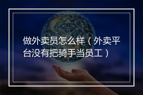 做外卖员怎么样（外卖平台没有把骑手当员工）