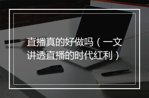 直播真的好做吗（一文讲透直播的时代红利）