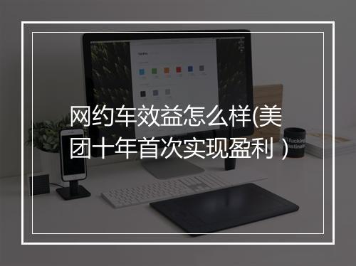 网约车效益怎么样(美团十年首次实现盈利）
