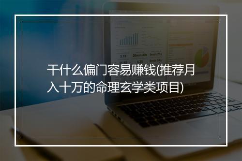 干什么偏门容易赚钱(推荐月入十万的命理玄学类项目)
