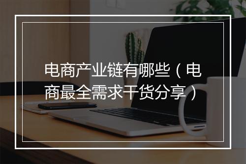 电商产业链有哪些（电商最全需求干货分享）