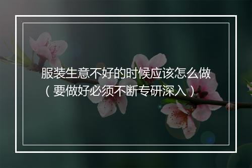 服装生意不好的时候应该怎么做（要做好必须不断专研深入）