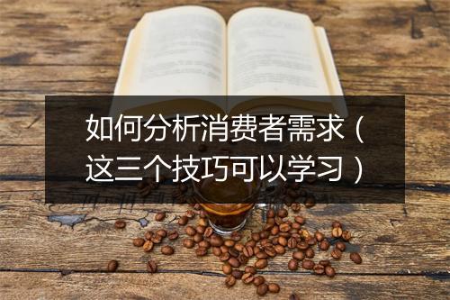 如何分析消费者需求（这三个技巧可以学习）