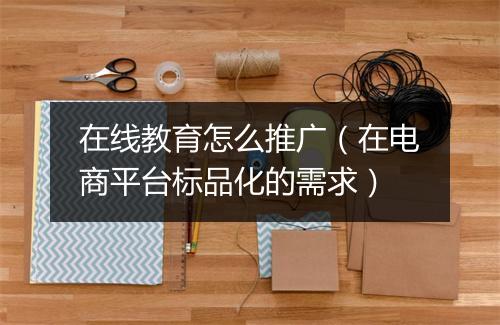 在线教育怎么推广（在电商平台标品化的需求）