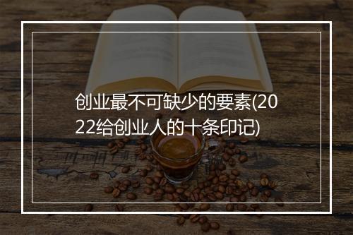 创业最不可缺少的要素(2022给创业人的十条印记)