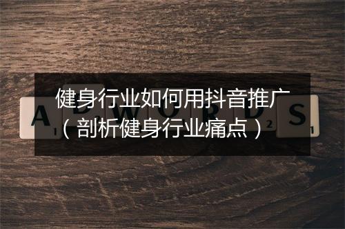 健身行业如何用抖音推广（剖析健身行业痛点）