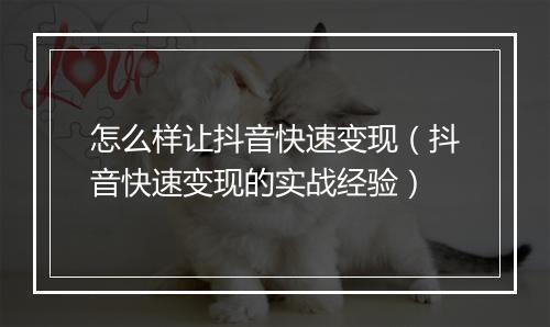 怎么样让抖音快速变现（抖音快速变现的实战经验）