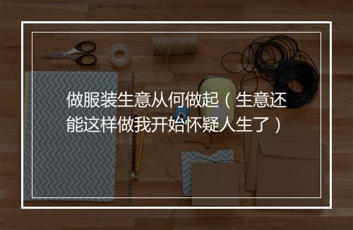 做服装生意从何做起（生意还能这样做我开始怀疑人生了）