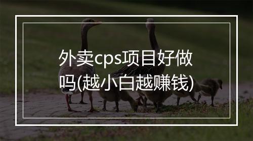 外卖cps项目好做吗(越小白越赚钱)