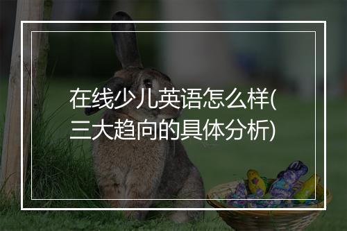在线少儿英语怎么样(三大趋向的具体分析)