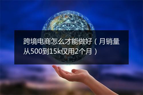 跨境电商怎么才能做好（月销量从500到15k仅用2个月）