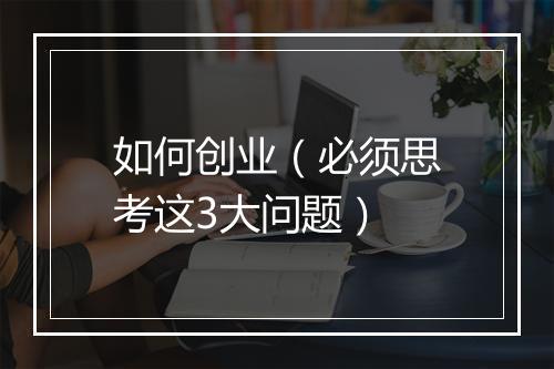 如何创业（必须思考这3大问题）