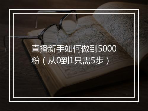 直播新手如何做到5000粉（从0到1只需5步）