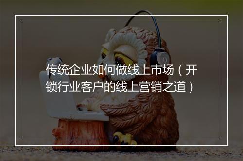 传统企业如何做线上市场（开锁行业客户的线上营销之道）