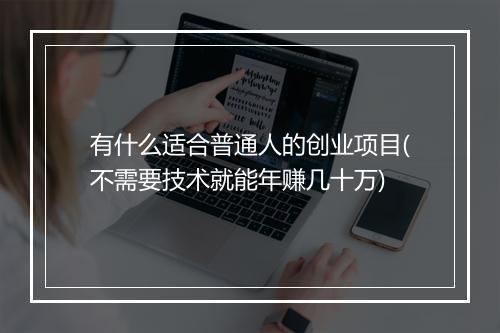 有什么适合普通人的创业项目(不需要技术就能年赚几十万)