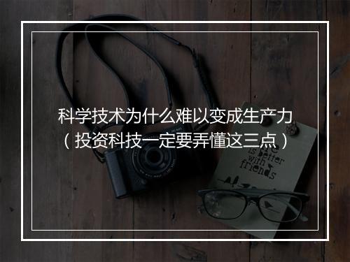 科学技术为什么难以变成生产力（投资科技一定要弄懂这三点）
