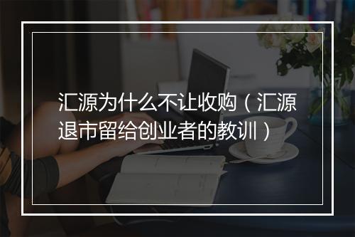 汇源为什么不让收购（汇源退市留给创业者的教训）