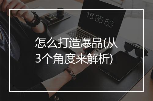怎么打造爆品(从3个角度来解析)