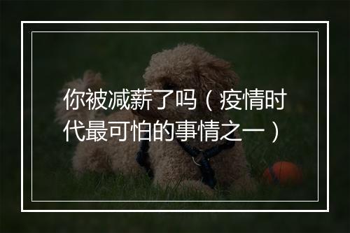 你被减薪了吗（疫情时代最可怕的事情之一）