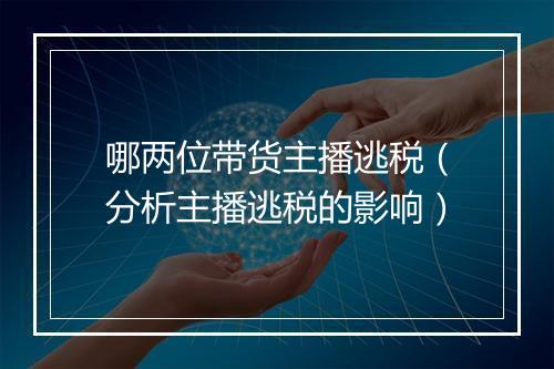 哪两位带货主播逃税（分析主播逃税的影响）