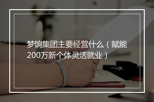 梦饷集团主要经营什么（赋能200万新个体灵活就业）