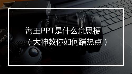 海王PPT是什么意思梗（大神教你如何蹭热点）