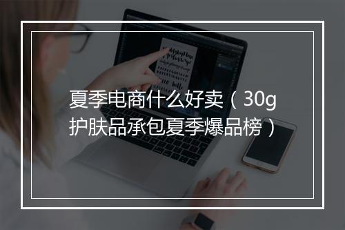 夏季电商什么好卖（30g护肤品承包夏季爆品榜）