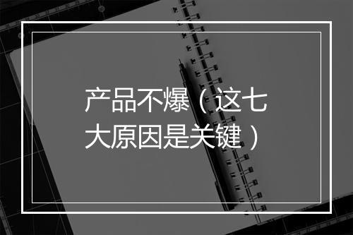 产品不爆（这七大原因是关键）