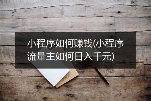 小程序如何赚钱(小程序流量主如何日入千元)