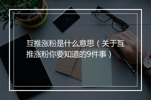 互推涨粉是什么意思（关于互推涨粉你要知道的9件事）