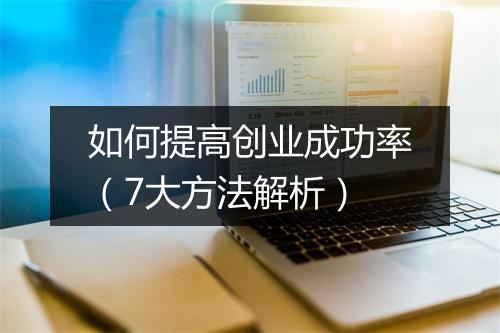 如何提高创业成功率（7大方法解析）