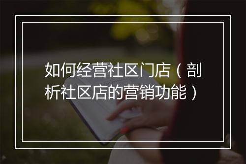 如何经营社区门店（剖析社区店的营销功能）