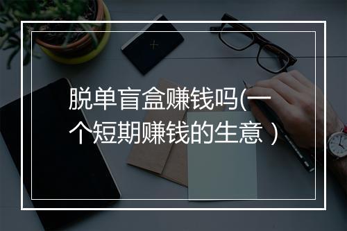 脱单盲盒赚钱吗(一个短期赚钱的生意）