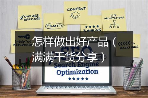 怎样做出好产品（满满干货分享）