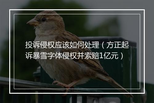 投诉侵权应该如何处理（方正起诉暴雪字体侵权并索赔1亿元）