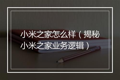 小米之家怎么样（揭秘小米之家业务逻辑）