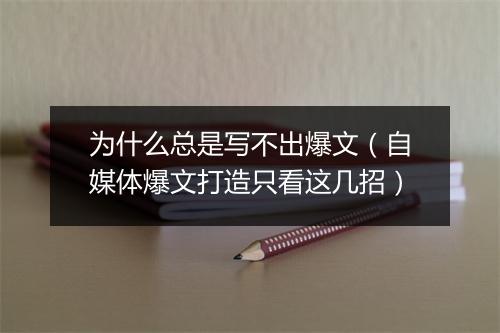 为什么总是写不出爆文（自媒体爆文打造只看这几招）