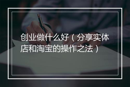 创业做什么好（分享实体店和淘宝的操作之法）