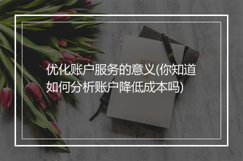 优化账户服务的意义(你知道如何分析账户降低成本吗)