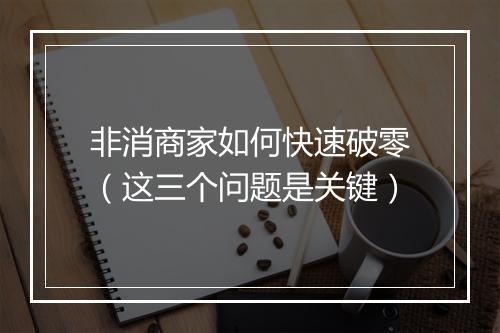 非消商家如何快速破零（这三个问题是关键）